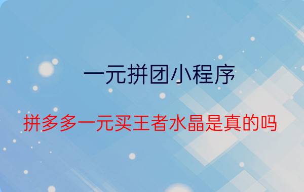 一元拼团小程序 拼多多一元买王者水晶是真的吗？